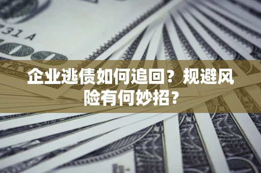 济南企业逃债如何追回？规避风险有何妙招？
