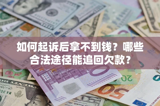济南如何起诉后拿不到钱？哪些合法途径能追回欠款？