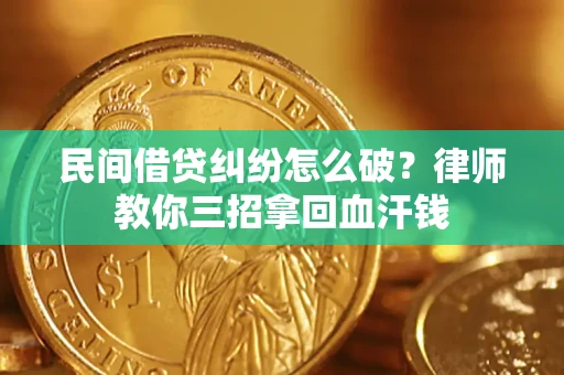 济南民间借贷纠纷怎么破？律师教你三招拿回血汗钱