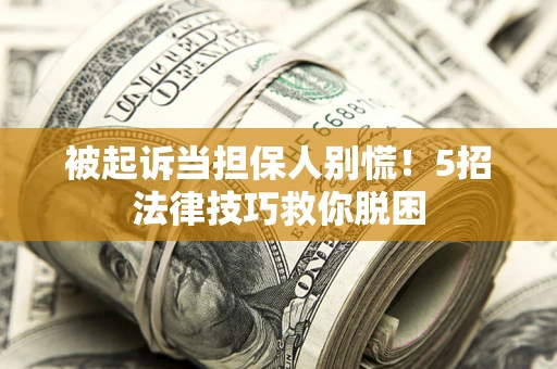 济南被起诉当担保人别慌！5招法律技巧救你脱困