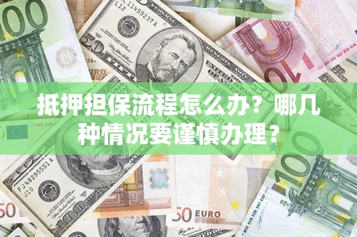 济南抵押担保流程怎么办？哪几种情况要谨慎办理？