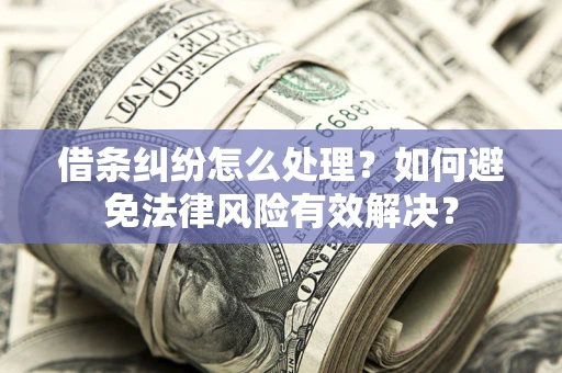 济南借条纠纷怎么处理？如何避免法律风险有效解决？