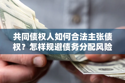 济南共同债权人如何合法主张债权？怎样规避债务分配风险？