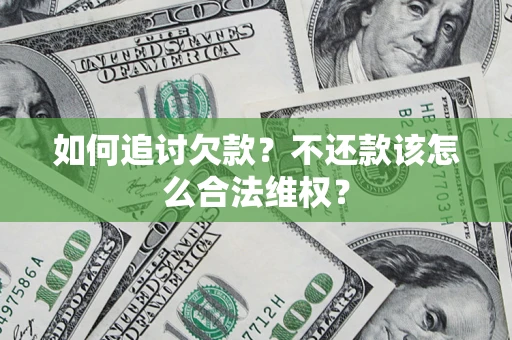 济南如何追讨欠款？不还款该怎么合法维权？