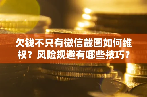 济南欠钱不只有微信截图如何维权？风险规避有哪些技巧？