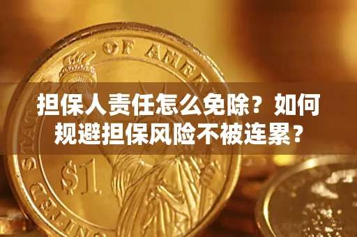 济南担保人责任怎么免除？如何规避担保风险不被连累？