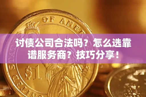 济南讨债公司合法吗？怎么选靠谱服务商？技巧分享！