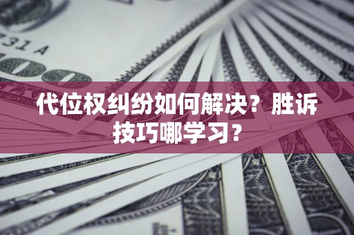 济南代位权纠纷如何解决？胜诉技巧哪学习？