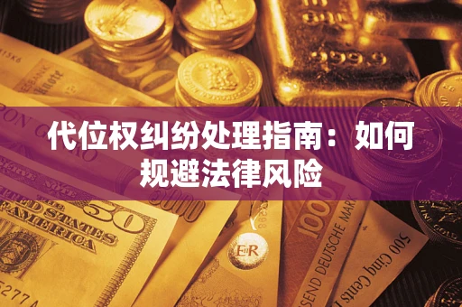 济南代位权纠纷处理指南:如何规避法律风险 济南代位权纠纷处理指南:如何规避法律风险