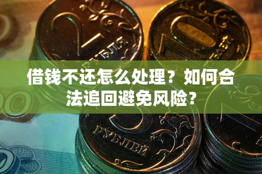 济南借钱不还怎么处理？如何合法追回避免风险？