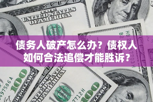 济南债务人破产怎么办？债权人如何合法追偿才能胜诉？