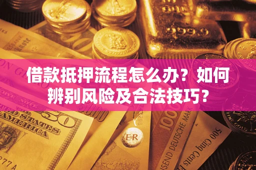 济南借款抵押流程怎么办？如何辨别风险及合法技巧？