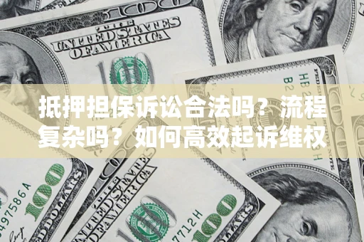 济南抵押担保诉讼合法吗？流程复杂吗？如何高效起诉维权？