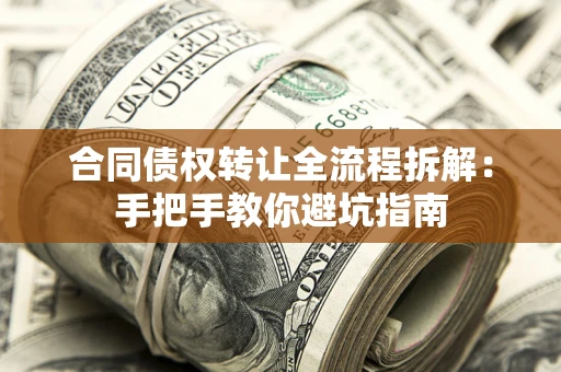 济南合同债权转让全流程拆解：手把手教你避坑指南