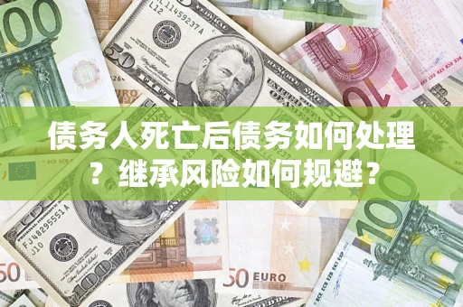 济南债务人死亡后债务如何处理？继承风险如何规避？