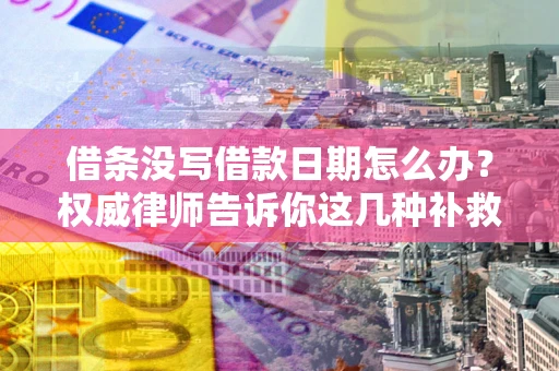 济南借条没写借款日期怎么办？权威律师告诉你这几种补救方法！