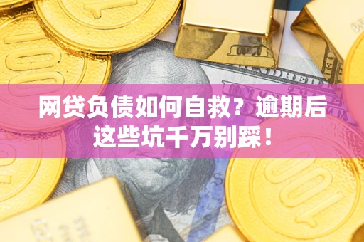 济南网贷负债如何自救？逾期后这些坑千万别踩！