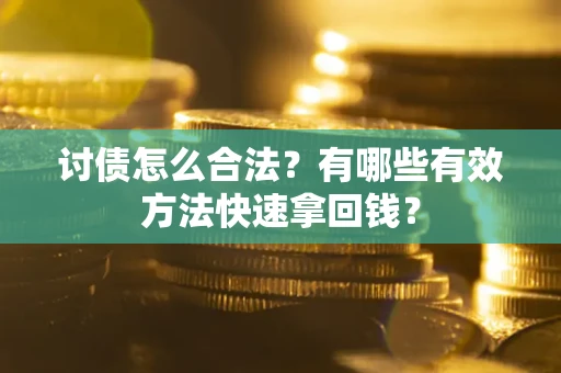 济南讨债怎么合法？有哪些有效方法快速拿回钱？