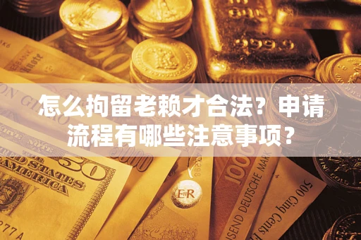 济南怎么拘留老赖才合法？申请流程有哪些注意事项？