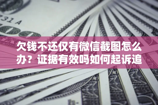 济南欠钱不还仅有微信截图怎么办？证据有效吗如何起诉追回欠款？