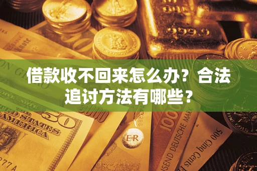 济南借款收不回来怎么办？合法追讨方法有哪些？