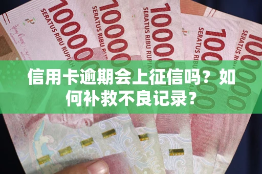 济南信用卡逾期会上征信吗？如何补救不良记录？