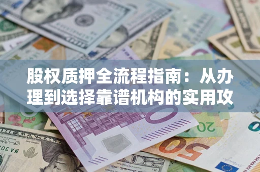 济南股权质押全流程指南：从办理到选择靠谱机构的实用攻略