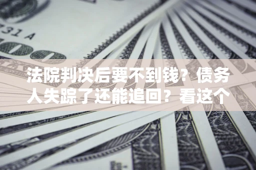 济南法院判决后要不到钱？债务人失踪了还能追回？看这个方法！