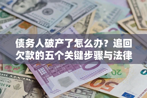 济南债务人破产了怎么办？追回欠款的五个关键步骤与法律策略
