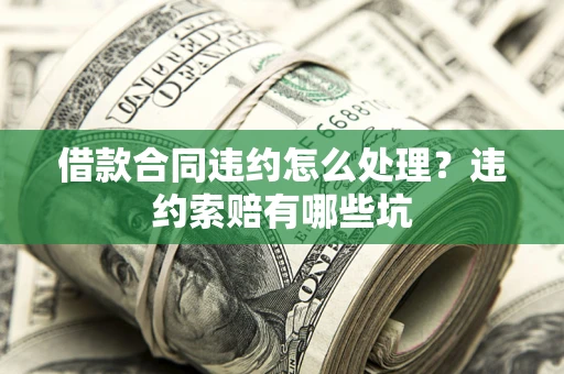 济南借款合同违约怎么处理？违约索赔有哪些坑