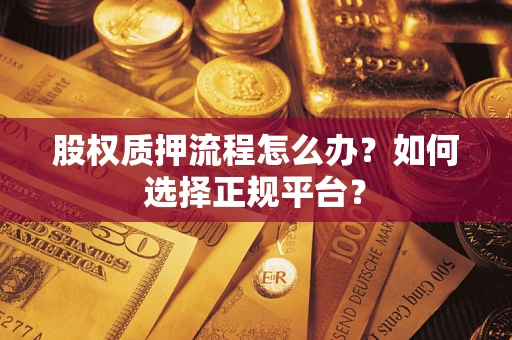 济南股权质押流程怎么办？如何选择正规平台？