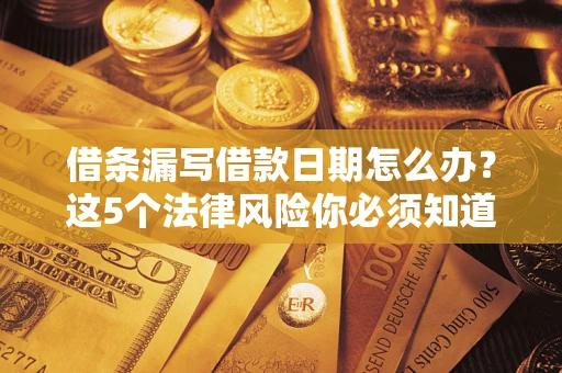 济南借条漏写借款日期怎么办？这5个法律风险你必须知道