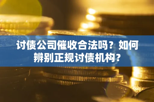 济南讨债公司催收合法吗？如何辨别正规讨债机构？