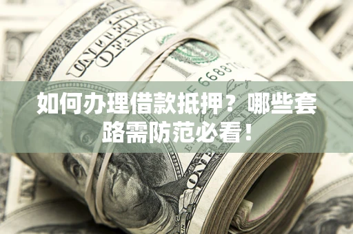 济南如何办理借款抵押？哪些套路需防范必看！