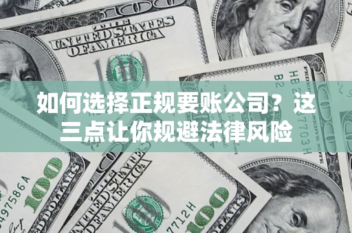 济南如何选择正规要账公司？这三点让你规避法律风险