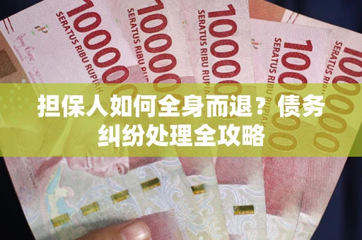 济南担保人如何全身而退？债务纠纷处理全攻略