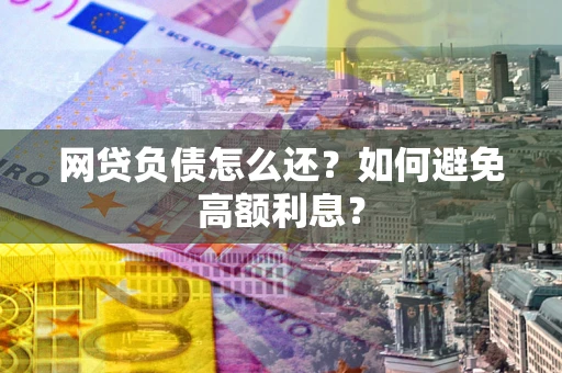 济南网贷负债怎么还？如何避免高额利息？