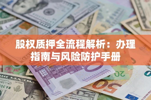 济南股权质押全流程解析：办理指南与风险防护手册