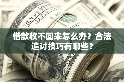 济南借款收不回来怎么办？合法追讨技巧有哪些？