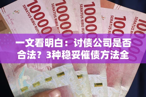 济南一文看明白：讨债公司是否合法？3种稳妥催债方法全解析