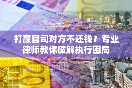 济南打赢官司对方不还钱？专业律师教你破解执行困局