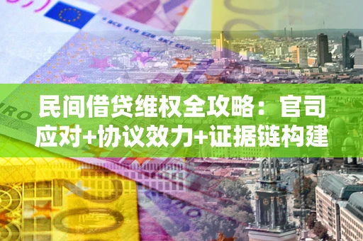 济南民间借贷维权全攻略：官司应对+协议效力+证据链构建指南