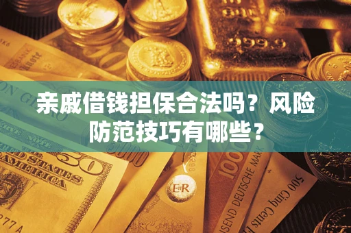 济南亲戚借钱担保合法吗？风险防范技巧有哪些？