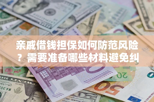 济南亲戚借钱担保如何防范风险？需要准备哪些材料避免纠纷？