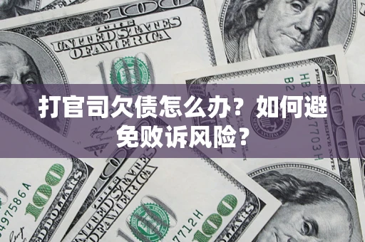 济南打官司欠债怎么办？如何避免败诉风险？