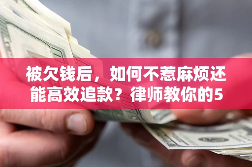 济南被欠钱后，如何不惹麻烦还能高效追款？律师教你的5步合法讨债法