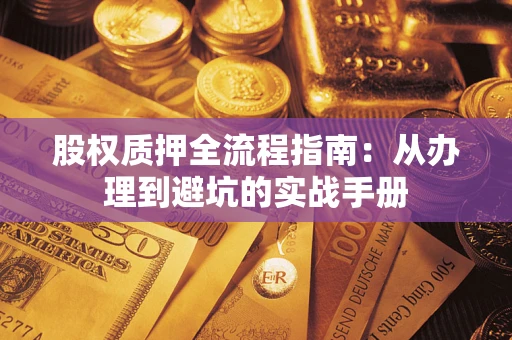 济南股权质押全流程指南：从办理到避坑的实战手册