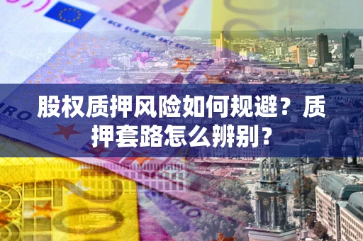 济南股权质押风险如何规避？质押套路怎么辨别？