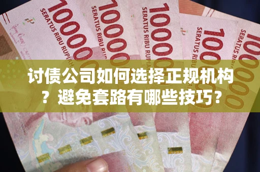 济南讨债公司如何选择正规机构？避免套路有哪些技巧？