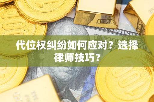 济南代位权纠纷如何应对？选择律师技巧？
